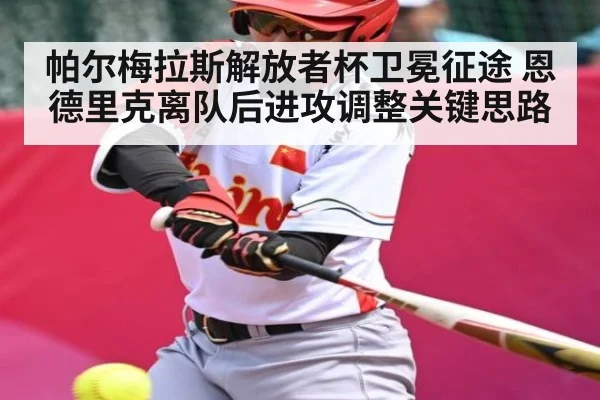 帕尔梅拉斯解放者杯卫冕征途 恩德里克离队后进攻调整关键思路