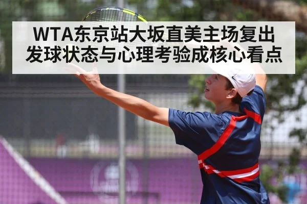 WTA东京站大坂直美主场复出 发球状态与心理考验成核心看点