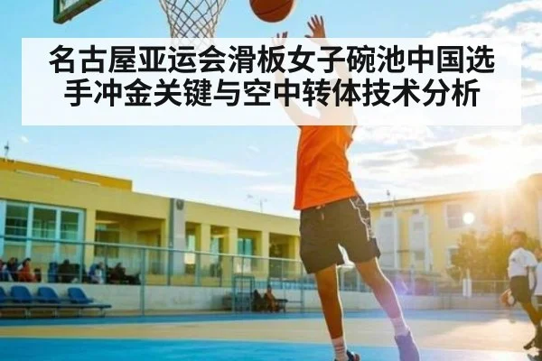 名古屋亚运会滑板女子碗池中国选手冲金关键与空中转体技术分析