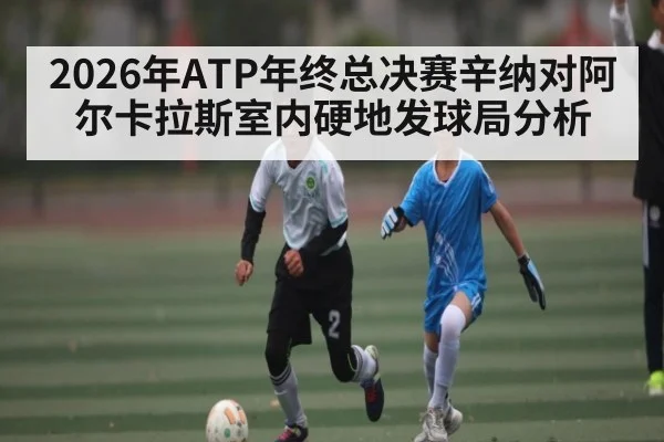 2026年ATP年终总决赛辛纳对阿尔卡拉斯室内硬地发球局分析